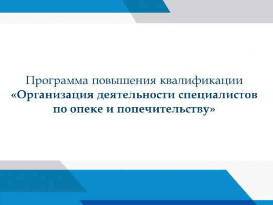 Обучение по программе повышения квалификации «Организация деятельности специалистов по опеке и попечительству»